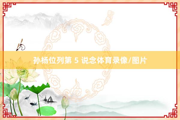 孙杨位列第 5 说念体育录像/图片