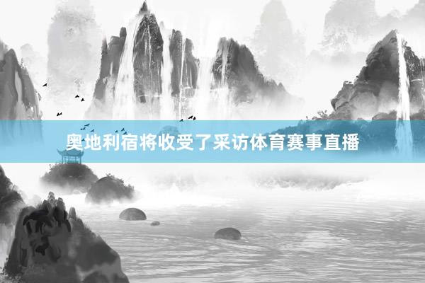 奥地利宿将收受了采访体育赛事直播