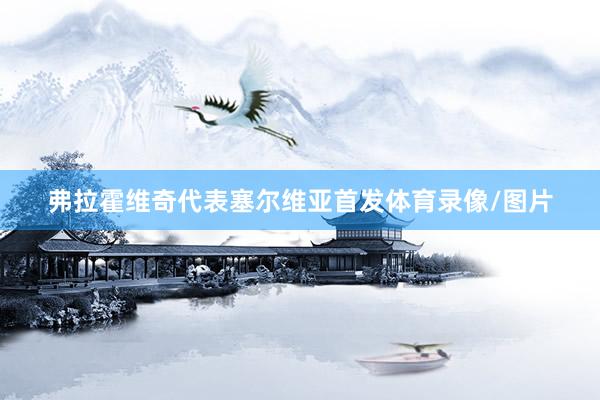 弗拉霍维奇代表塞尔维亚首发体育录像/图片