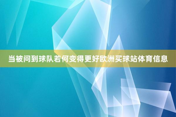 当被问到球队若何变得更好欧洲买球站体育信息
