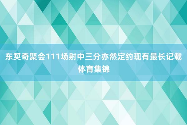 东契奇聚会111场射中三分亦然定约现有最长记载体育集锦