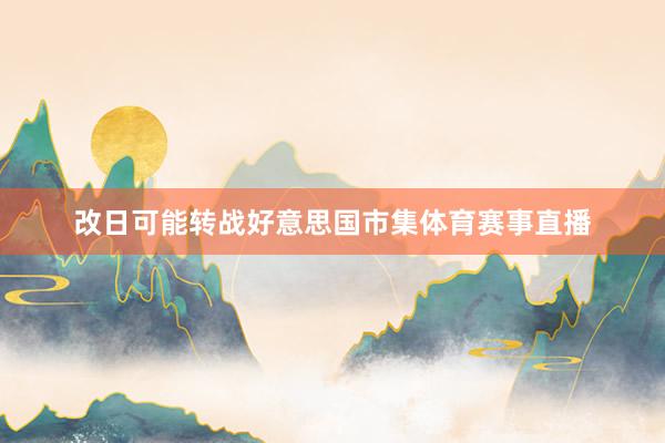 改日可能转战好意思国市集体育赛事直播