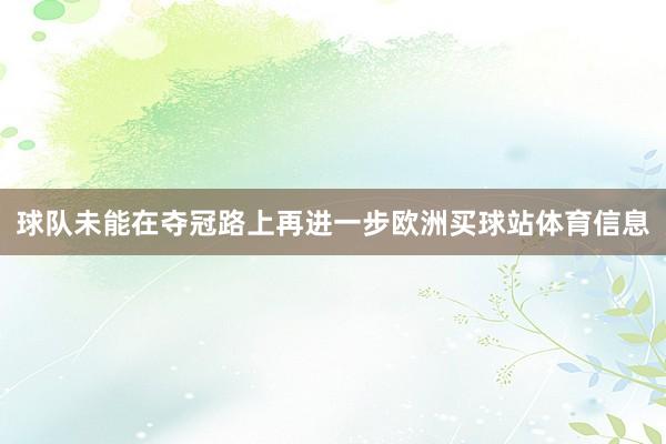球队未能在夺冠路上再进一步欧洲买球站体育信息