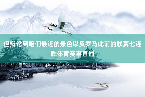 但辩论到咱们最近的景色以及罗马此前的联赛七连胜体育赛事直播