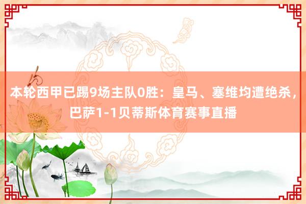 本轮西甲已踢9场主队0胜：皇马、塞维均遭绝杀，巴萨1-1贝蒂斯体育赛事直播