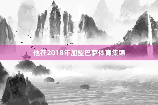 他在2018年加盟巴萨体育集锦