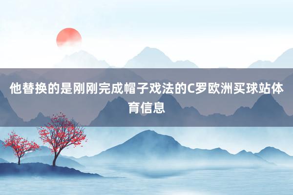 他替换的是刚刚完成帽子戏法的C罗欧洲买球站体育信息