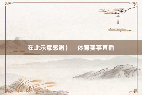 在此示意感谢）    体育赛事直播