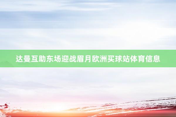 达曼互助东场迎战眉月欧洲买球站体育信息