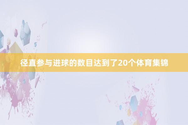 径直参与进球的数目达到了20个体育集锦