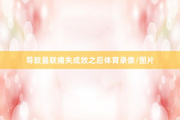 导致曼联痛失成效之后体育录像/图片