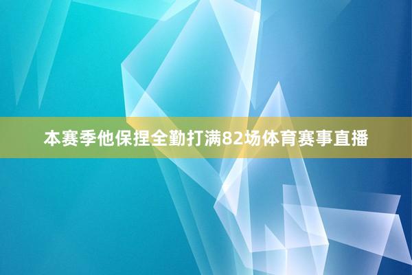 本赛季他保捏全勤打满82场体育赛事直播