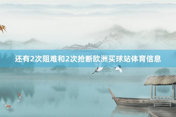 还有2次阻难和2次抢断欧洲买球站体育信息