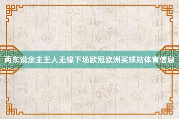 两东说念主王人无缘下场欧冠欧洲买球站体育信息