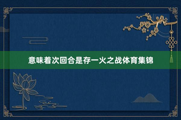 意味着次回合是存一火之战体育集锦
