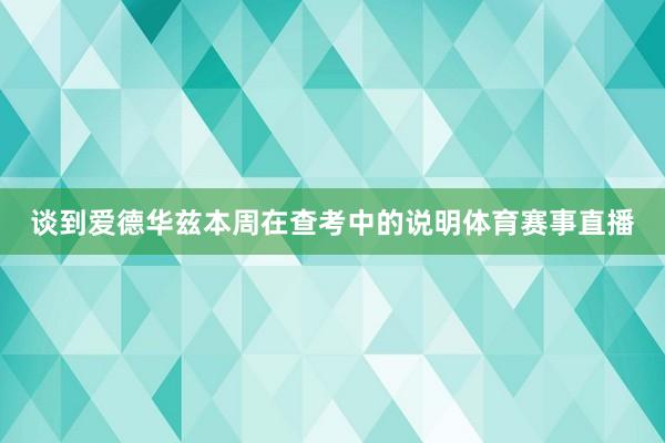 谈到爱德华兹本周在查考中的说明体育赛事直播