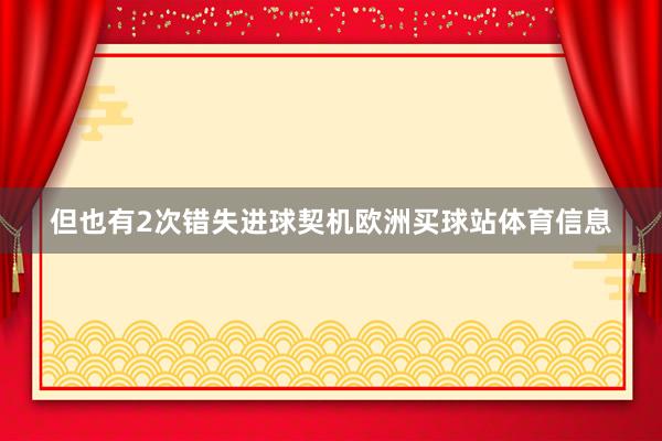 但也有2次错失进球契机欧洲买球站体育信息
