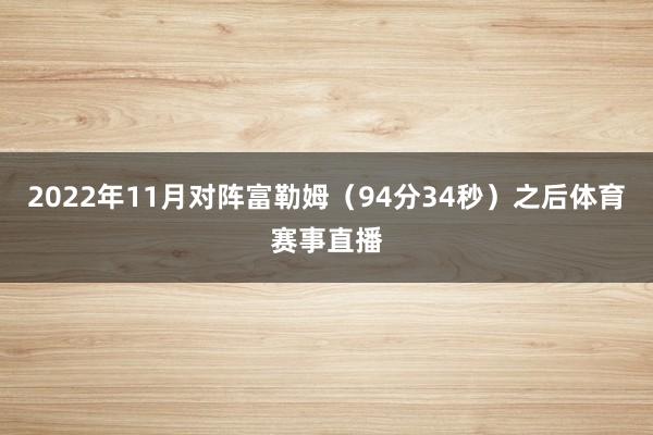2022年11月对阵富勒姆（94分34秒）之后体育赛事直播