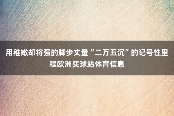 用稚嫩却将强的脚步丈量“二万五沉”的记号性里程欧洲买球站体育信息