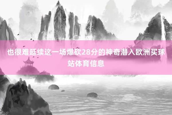 也很难延续这一场爆砍28分的神奇潜入欧洲买球站体育信息