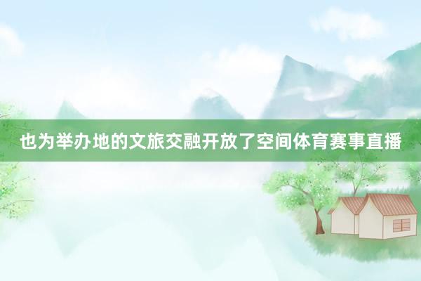 也为举办地的文旅交融开放了空间体育赛事直播