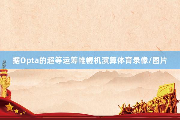 据Opta的超等运筹帷幄机演算体育录像/图片
