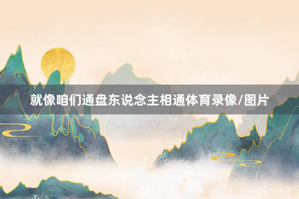 就像咱们通盘东说念主相通体育录像/图片
