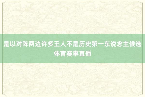 是以对阵两边许多王人不是历史第一东说念主候选体育赛事直播