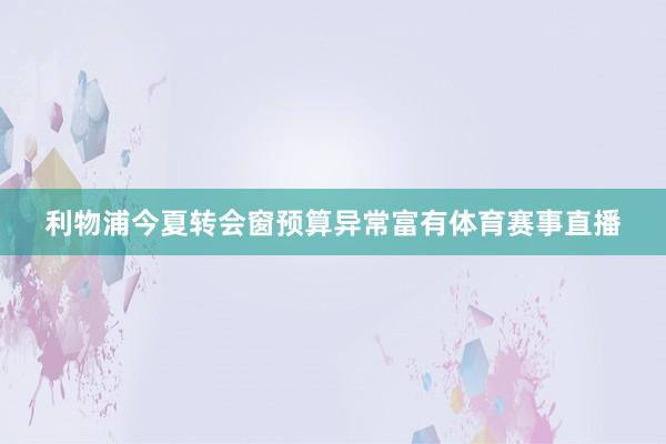 利物浦今夏转会窗预算异常富有体育赛事直播