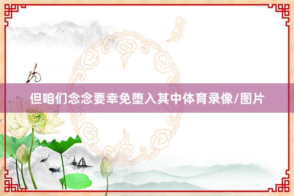但咱们念念要幸免堕入其中体育录像/图片