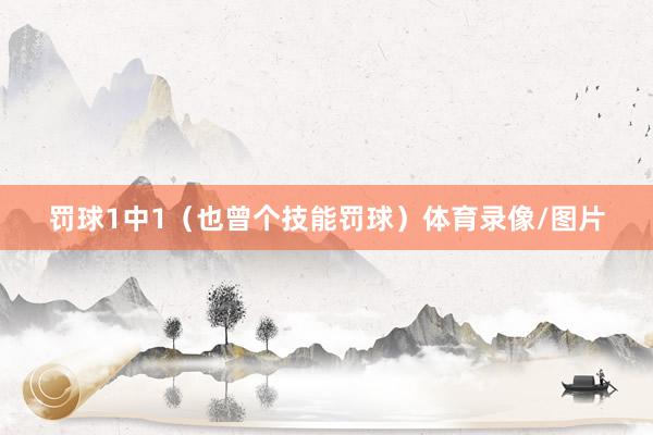 罚球1中1（也曾个技能罚球）体育录像/图片