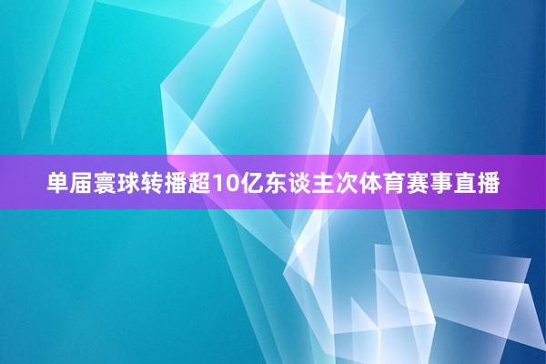 单届寰球转播超10亿东谈主次体育赛事直播