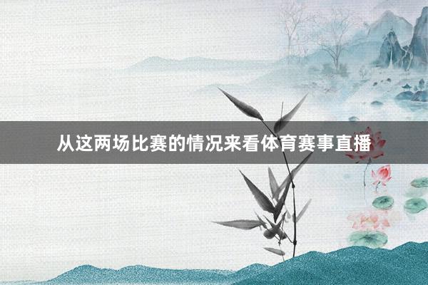 从这两场比赛的情况来看体育赛事直播