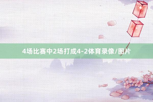 4场比赛中2场打成4-2体育录像/图片