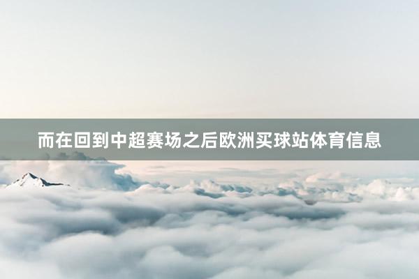 而在回到中超赛场之后欧洲买球站体育信息