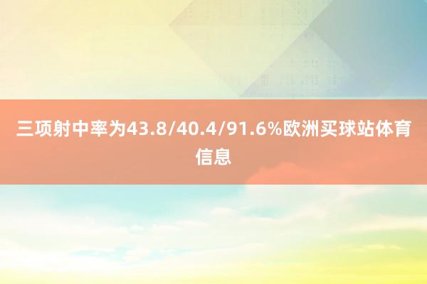 三项射中率为43.8/40.4/91.6%欧洲买球站体育信息