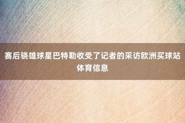 赛后骁雄球星巴特勒收受了记者的采访欧洲买球站体育信息