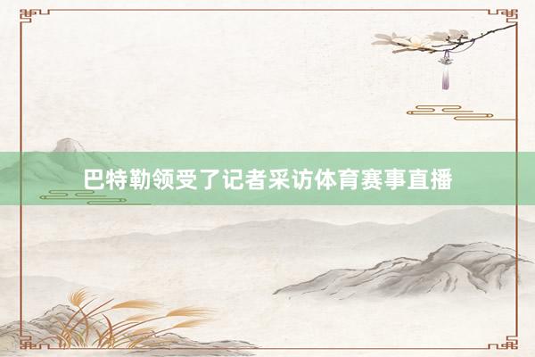 巴特勒领受了记者采访体育赛事直播