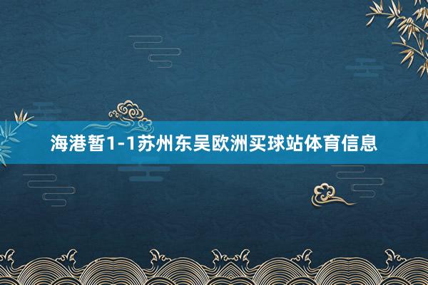 海港暂1-1苏州东吴欧洲买球站体育信息
