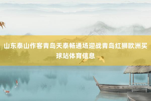 山东泰山作客青岛天泰畅通场迎战青岛红狮欧洲买球站体育信息