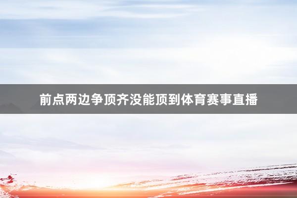 前点两边争顶齐没能顶到体育赛事直播