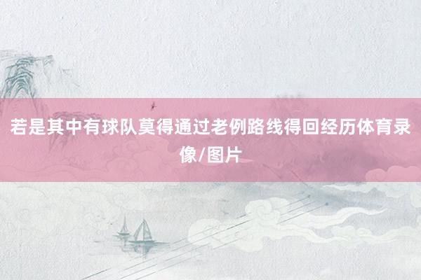 若是其中有球队莫得通过老例路线得回经历体育录像/图片