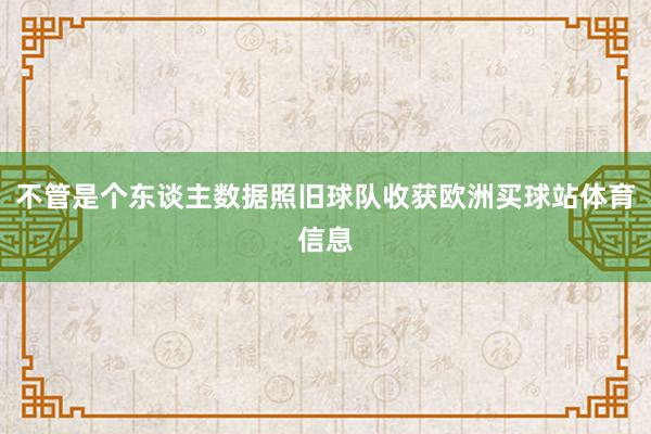 不管是个东谈主数据照旧球队收获欧洲买球站体育信息
