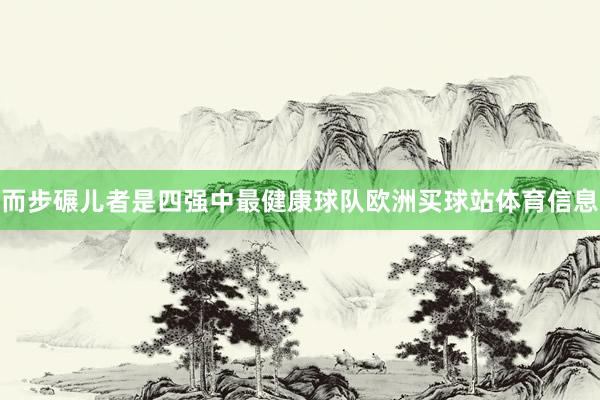而步碾儿者是四强中最健康球队欧洲买球站体育信息