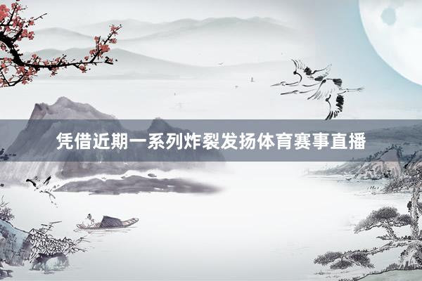 凭借近期一系列炸裂发扬体育赛事直播