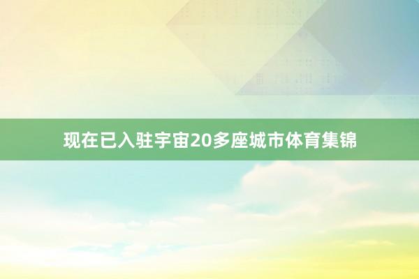 现在已入驻宇宙20多座城市体育集锦
