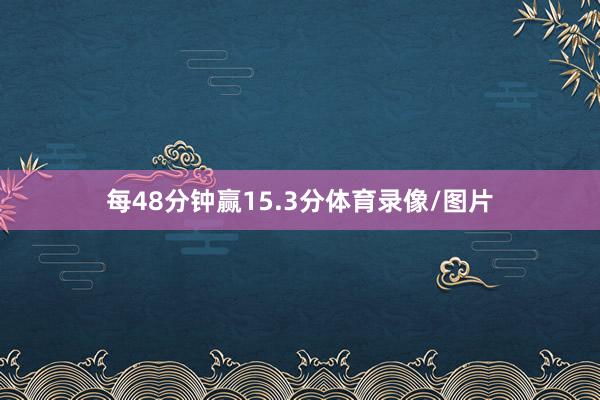 每48分钟赢15.3分体育录像/图片
