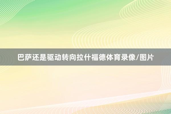 巴萨还是驱动转向拉什福德体育录像/图片