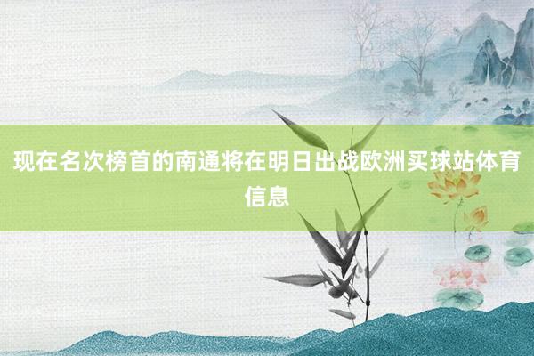 现在名次榜首的南通将在明日出战欧洲买球站体育信息