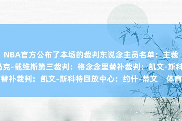 NBA官方公布了本场的裁判东说念主员名单：主裁判：戈布尔第二裁判：马克-戴维斯第三裁判：格念念里替补裁判：凯文-斯科特回放中心：约什-蒂文    体育集锦
